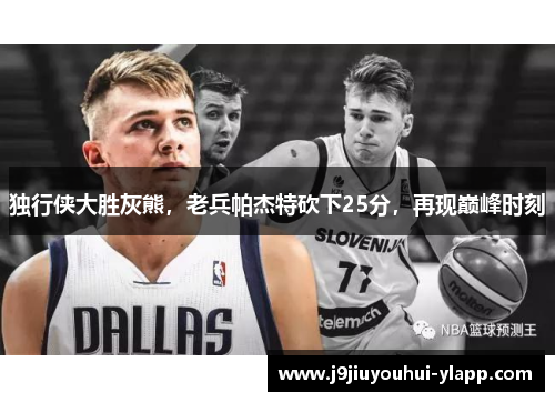 独行侠大胜灰熊，老兵帕杰特砍下25分，再现巅峰时刻