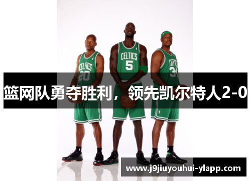 篮网队勇夺胜利，领先凯尔特人2-0