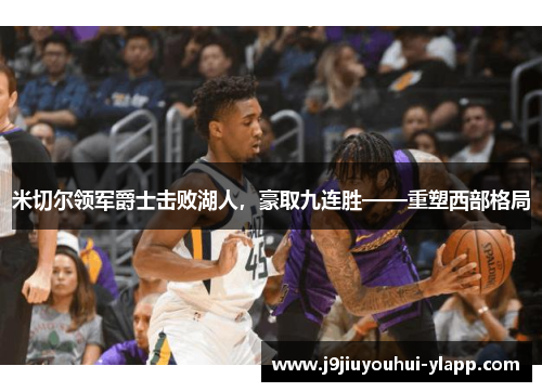 米切尔领军爵士击败湖人，豪取九连胜——重塑西部格局