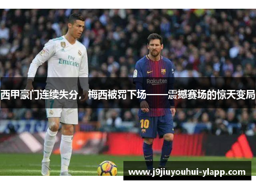 西甲豪门连续失分，梅西被罚下场——震撼赛场的惊天变局