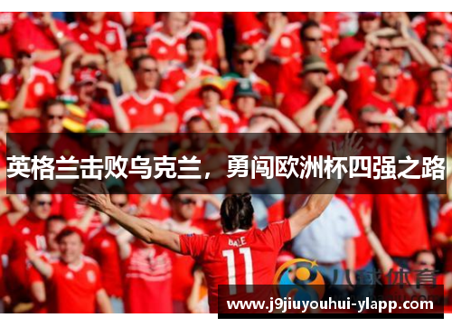 英格兰击败乌克兰，勇闯欧洲杯四强之路
