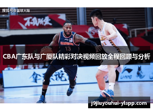 CBA广东队与广厦队精彩对决视频回放全程回顾与分析