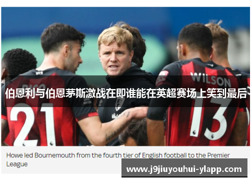 伯恩利与伯恩茅斯激战在即谁能在英超赛场上笑到最后