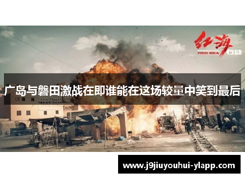广岛与磐田激战在即谁能在这场较量中笑到最后