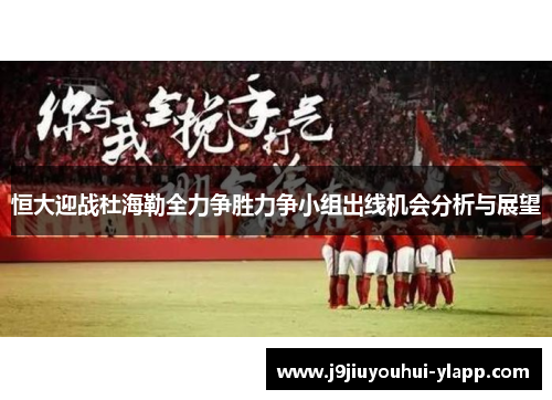 恒大迎战杜海勒全力争胜力争小组出线机会分析与展望