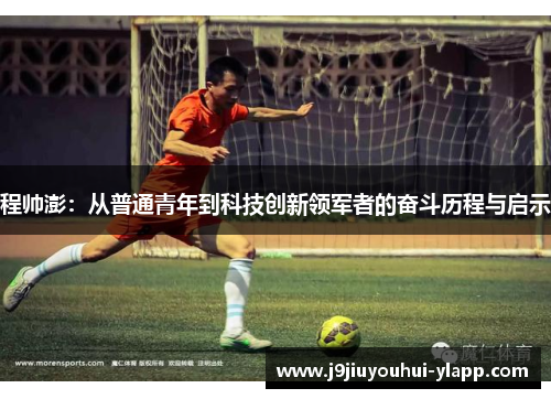 程帅澎：从普通青年到科技创新领军者的奋斗历程与启示