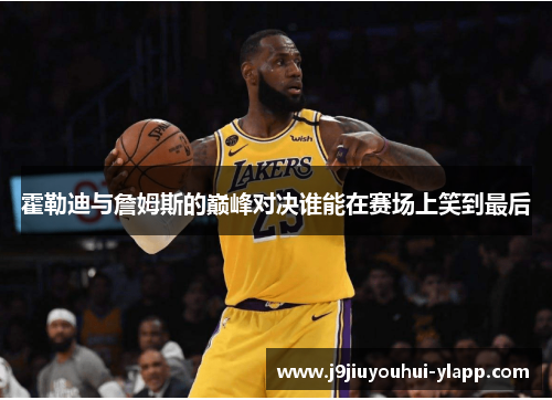 霍勒迪与詹姆斯的巅峰对决谁能在赛场上笑到最后