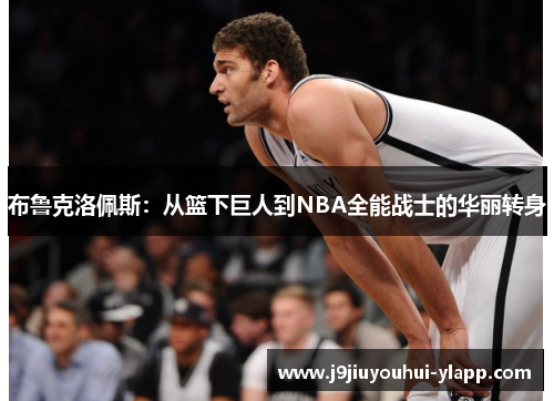 布鲁克洛佩斯：从篮下巨人到NBA全能战士的华丽转身