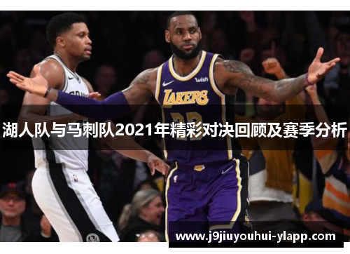 湖人队与马刺队2021年精彩对决回顾及赛季分析