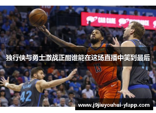 独行侠与勇士激战正酣谁能在这场直播中笑到最后
