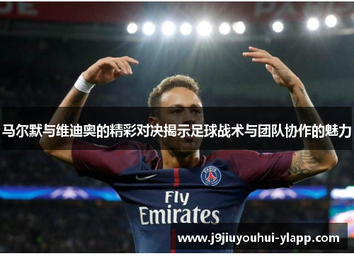 马尔默与维迪奥的精彩对决揭示足球战术与团队协作的魅力