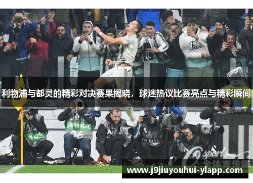 利物浦与都灵的精彩对决赛果揭晓，球迷热议比赛亮点与精彩瞬间