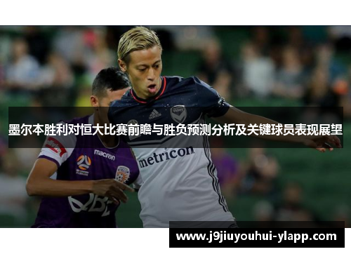 墨尔本胜利对恒大比赛前瞻与胜负预测分析及关键球员表现展望