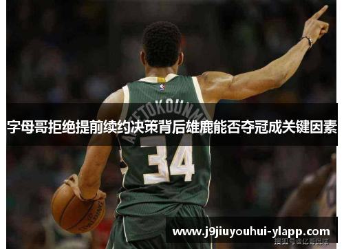 字母哥拒绝提前续约决策背后雄鹿能否夺冠成关键因素